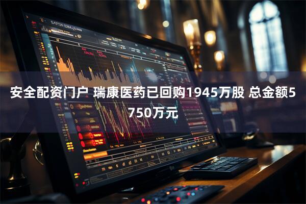 安全配资门户 瑞康医药已回购1945万股 总金额5750万元