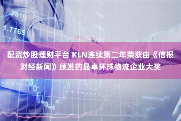配资炒股理财平台 KLN连续第二年荣获由《信报财经新闻》颁发的显卓环球物流企业大奖