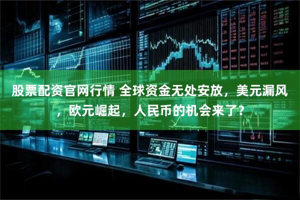 股票配资官网行情 全球资金无处安放，美元漏风，欧元崛起，人民币的机会来了？