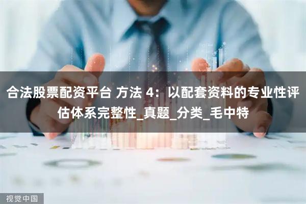 合法股票配资平台 方法 4：以配套资料的专业性评估体系完整性_真题_分类_毛中特