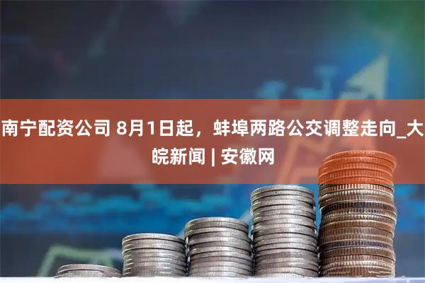 南宁配资公司 8月1日起，蚌埠两路公交调整走向_大皖新闻 | 安徽网