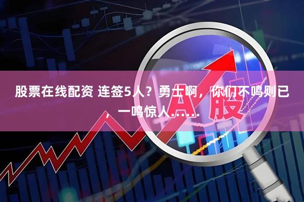股票在线配资 连签5人？勇士啊，你们不鸣则已，一鸣惊人……